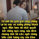 Cứ mỗi lần gần gũi xong chồng lại bỏ mặt vợ xuống phòng khách ngủ, một hôm bắt anh ngủ cùng tôi s ốc ng ất chứng kiến cảnh tượng này nữa đêm